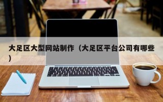 大连大足区大型网站制作（大足区平台公司有哪些）