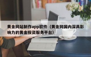 大连黄金网站制作app软件（黄金网国内深具影响力的黄金投资服务平台）