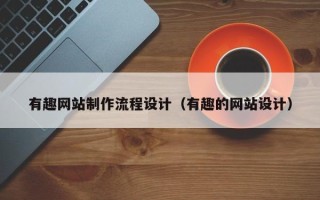大连有趣网站制作流程设计（有趣的网站设计）
