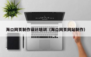 大连海口网页制作设计培训（海口网页网站制作）