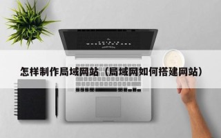 大连怎样制作局域网站（局域网如何搭建网站）