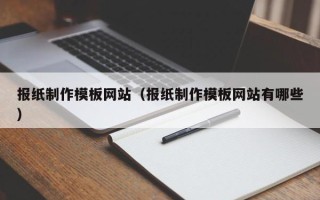 大连报纸制作模板网站（报纸制作模板网站有哪些）
