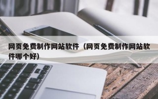 大连网页免费制作网站软件（网页免费制作网站软件哪个好）