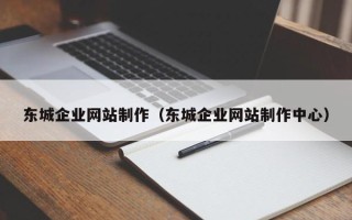 大连东城企业网站制作（东城企业网站制作中心）
