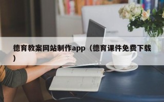 大连德育教案网站制作app（德育课件免费下载）