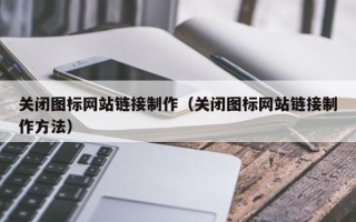 大连关闭图标网站链接制作（关闭图标网站链接制作方法）