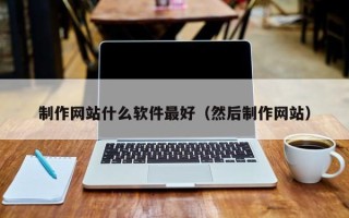 大连制作网站什么软件最好（然后制作网站）