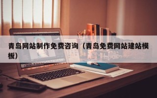 大连青岛网站制作免费咨询（青岛免费网站建站模板）