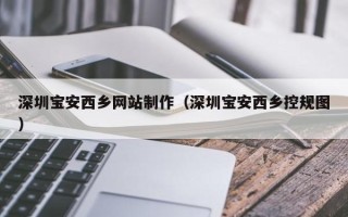 大连深圳宝安西乡网站制作（深圳宝安西乡控规图）