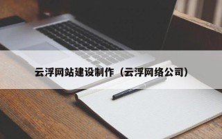 大连云浮网站建设制作（云浮网络公司）