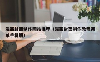 大连漫画封面制作网站推荐（漫画封面制作教程简单手机版）